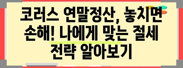 코러스 연말정산 완벽 가이드| 놓치지 말아야 할 필수 정보 | 코러스, 연말정산, 소득공제, 세금 환급