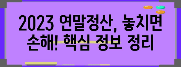 2023 연말정산 신고 완벽 가이드 | 놓치지 말아야 할 핵심 정보와 절세 팁