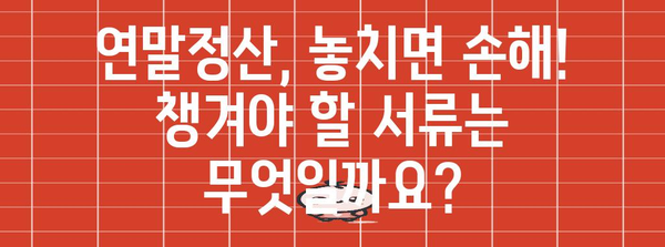 연말정산 서류, 놓치지 말고 완벽하게 준비하세요! | 연말정산, 서류 준비, 체크리스트, 절세 팁
