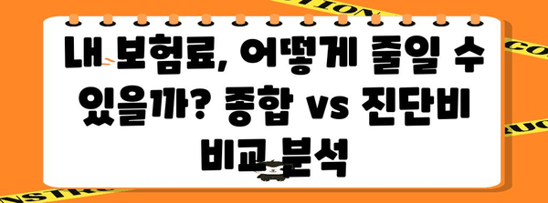 꼭 알아야 할 보험 비교 | 건강 종합보험 vs 진단비 보험