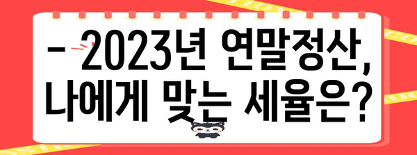 2023년 연말정산 세율구간 완벽 정리 | 소득세 계산, 세금 절세 팁, 연말정산 가이드