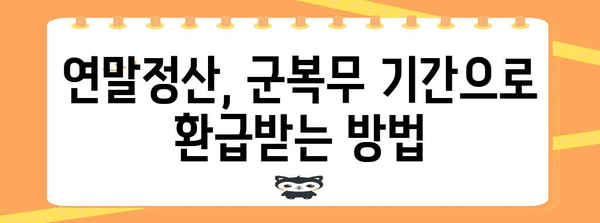 군대 간 아들, 연말정산 혜택 제대로 받는 방법 | 연말정산, 군복무, 세금, 환급, 절세 팁