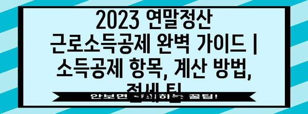 2023 연말정산 근로소득공제 완벽 가이드 | 소득공제 항목, 계산 방법, 절세 팁