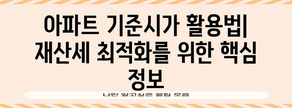 아파트 기준시가 확인 활용법 | 재산세 최적화를 위한 필수 정보