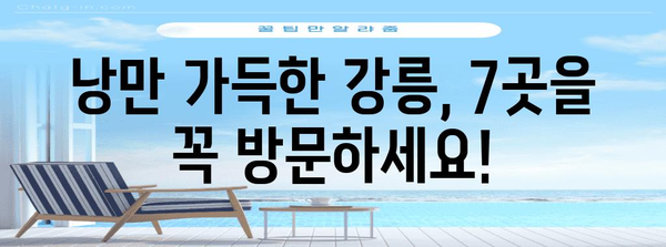 강릉 베스트 7 가볼만한 곳 | 강릉 여행, 꼭 방문하세요
