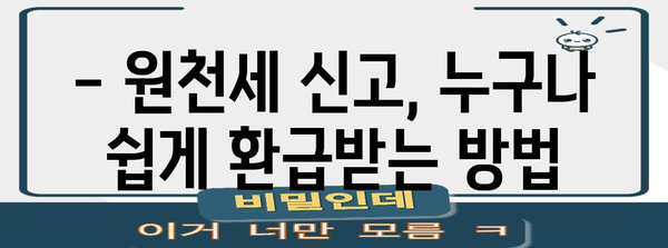 연말정산 후 원천세 신고, 제대로 알아보고 환급받자! | 원천세 신고 방법, 환급, 주의사항, 체크리스트