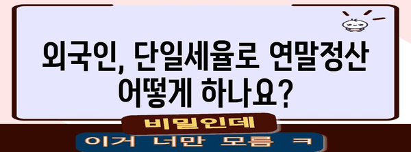 외국인 단일세율 연말정산 완벽 가이드| 궁금증 해결 & 환급받기 | 단일세율, 연말정산, 외국인, 환급