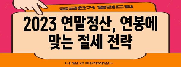 연말정산 연봉 기준| 2023년, 나에게 유리한 연말정산 전략 | 연말정산, 연봉, 세금 계산, 절세 팁