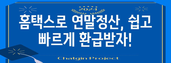 연말정산 홈택스 완벽 가이드| 빠르고 정확하게 환급받는 방법 | 연말정산, 홈택스, 환급, 소득공제, 세금