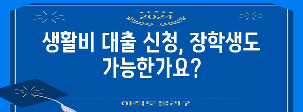 장학생도 대출 가능? 생활비 대출 신청 가이드
