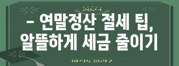 연말정산 소득공제 한도 총정리 | 2023년 최신 정보, 세액공제, 절세 팁
