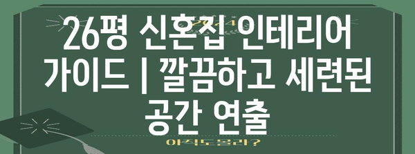26평 신혼집 인테리어 가이드 | 깔끔하고 세련된 공간 연출