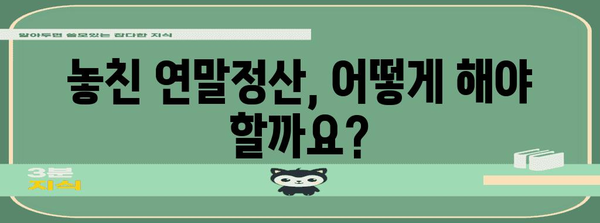연말정산 기회 놓쳤다면? 놓치지 말아야 할 정보 | 연말정산, 추가납부, 환급, 기한, 방법
