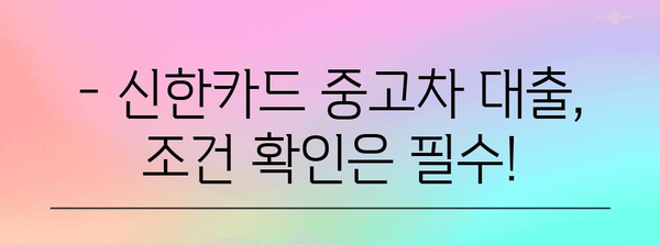 신한카드 중고차 대출 주의 사항 | 금리와 대출 조건 살펴보기