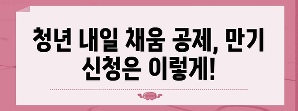 핵심 단어로 쉽게 청년 내일 채움 공제 만기 신청하기