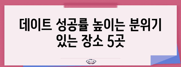 첫 데이트 장소 추천 | 로맨틱한 분위기 조성하기