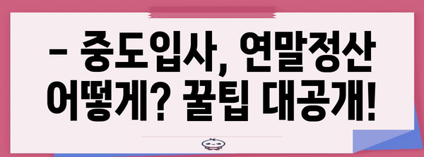 중도입사자를 위한 연말정산 완벽 가이드 | 소득공제, 세액공제, 절세 팁, 주의사항