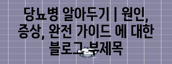 당뇨병 알아두기 | 원인, 증상, 완전 가이드