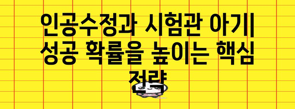 인공 수정과 시험관 아기 | 성공률 향상을 위한 전략 비교