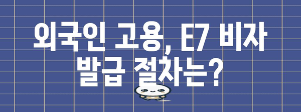 E7 비자 가이드 | 외국인 노동자 고용 절차와 필요 서류