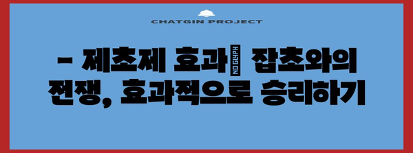 제초제 종류와 분류| 효과적인 제초를 위한 완벽 가이드 | 제초제, 종류, 분류, 효과, 활용, 주의사항