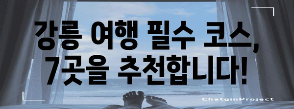 강릉 베스트 7 가볼만한 곳 | 강릉 여행, 꼭 방문하세요
