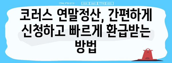 코러스 연말정산 완벽 가이드| 놓치지 말아야 할 필수 정보 | 코러스, 연말정산, 소득공제, 세금 환급