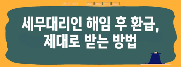 세무대리인 해임 안내서 | 절차, 주의 사항, 환급 팁까지