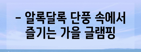 가을 감성 가득, 낭만 글램핑 여행지 추천 | 가을여행, 캠핑, 추천, 국내여행