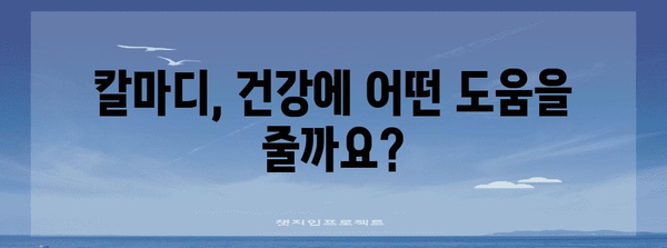 칼마디 전문가 가이드 | 효능, 부작용, 섭취량 등 모든 사항