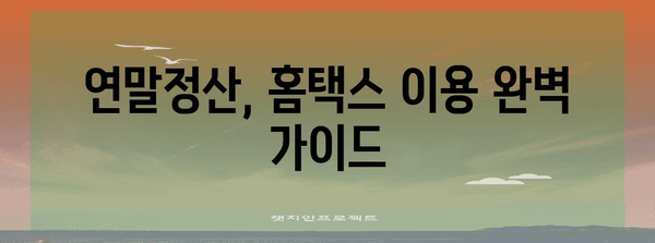 연말정산 홈택스 완벽 가이드| 빠르고 정확하게 환급받는 방법 | 연말정산, 홈택스, 환급, 소득공제, 세금