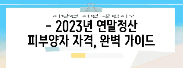 연말정산 피부양자 자격요건 완벽 가이드 | 부양가족, 소득기준, 자격 확인, 2023