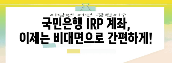 국민은행 IRP 계좌 간편하게 비대면 개설 | 시간, 장소 제약 없이