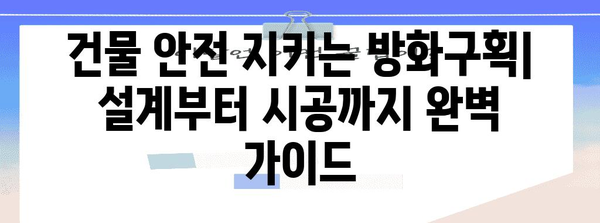 건물 안전의 핵심, 방화구획 설계 및 시공 가이드 | 화재 예방, 안전 기준, 건축법