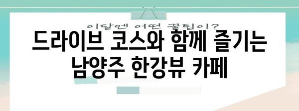 한강 뷰와 맛집으로 떠나는 남양주 카페 추천 5곳