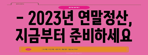 연말정산, 언제부터 시작해야 할까요? | 2023년 연말정산 기간, 준비 시작하기