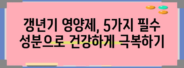 여성 갱년기 건강 필수 가이드 | 꼭 챙겨야 할 5가지 영양제 성분