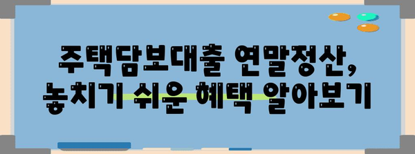 주택담보대출 연말정산, 혜택 놓치지 마세요! | 주택담보대출, 연말정산, 세금 환급, 절세 팁