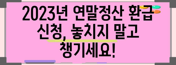 2023년 연말정산 환급 신청 기간 & 방법 총정리 | 환급받는 꿀팁, 자세히 알아보기