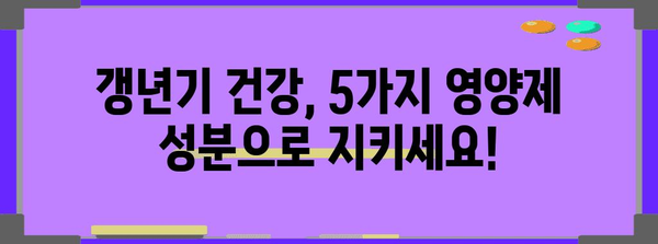 여성 갱년기 건강 필수 가이드 | 꼭 챙겨야 할 5가지 영양제 성분