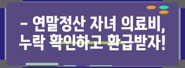 연말정산 자녀 의료비 누락 확인 & 환급 받는 방법 | 자녀 의료비, 연말정산, 환급, 소득공제
