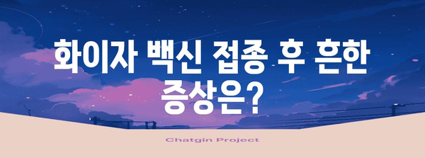 화이자 백신 접종 부작용 완벽 가이드 | 증상 대처법과 예방 팁
