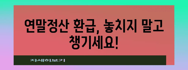 연말정산 환급 꿀팁! 더 많이 돌려받는 핵심 전략 | 연말정산, 환급, 절세, 소득공제, 세금