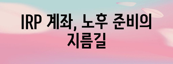 미래를 위한 현명한 선택 | IRP 계좌로 노후 자금 마련