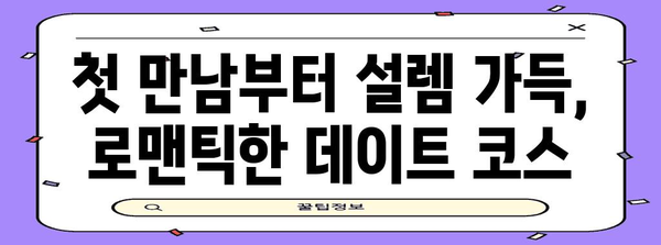 첫 데이트 장소 추천 | 로맨틱한 분위기 조성하기