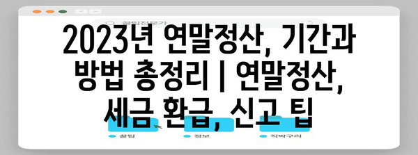 2023년 연말정산, 기간과 방법 총정리 | 연말정산, 세금 환급, 신고 팁