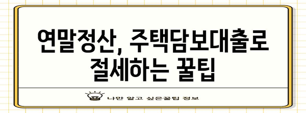 주택담보대출 연말정산, 혜택 놓치지 마세요! | 주택담보대출, 연말정산, 세금 환급, 절세 팁