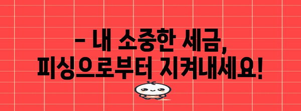 연말정산 피싱 주의! 나도 모르게 털리는 내 소중한 세금 | 연말정산, 피싱 사기, 예방법, 주의 사항
