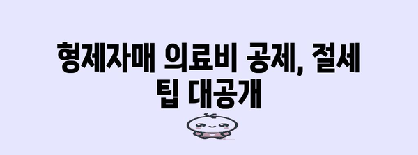 연말정산 형제자매 의료비 공제받는 방법| 자세한 가이드 | 연말정산, 의료비 공제, 형제자매, 공제 범위, 절세 팁