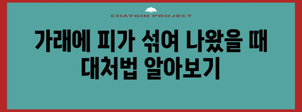 목에서 피 섞인 가래, 객혈과 토혈 구별 방법